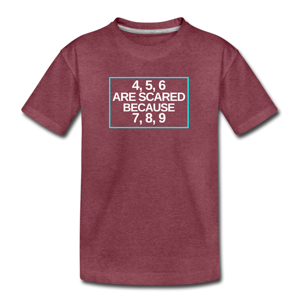 4, 5, 6 are scared because 7, 8, 9 - Kids' Premium T-Shirt - heather burgundy